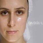 Da dầu là gì? Cách chăm sóc da dầu chính xác để làn da khỏe đẹp